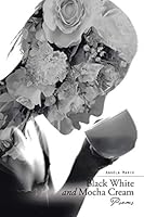 Black White and Mocha Cream: Poems 1504920805 Book Cover