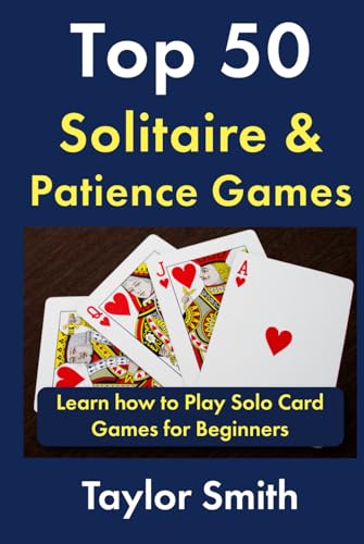 Top 50 Solitaire & Patience Games: Learn How To Play Solo Card Games For Beginners (Learn To Play Card And Dice Games)