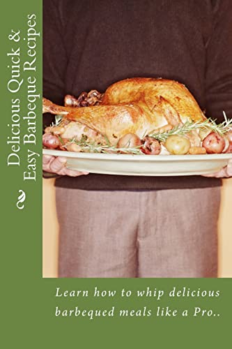 Delicious Quick & Easy Barbeque Recipes: Learn how to whip delicious barbeque meals like a Pro..