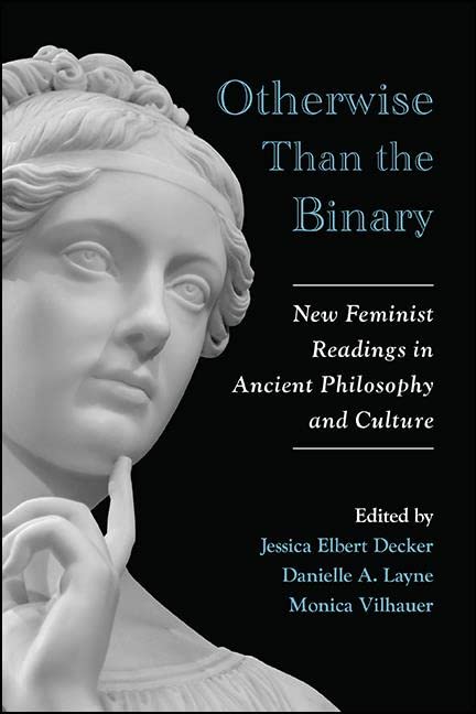 Otherwise Than the Binary: New Feminist Readings in Ancient Philosophy and Culture (SUNY series in Ancient Greek Philosophy)