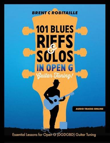 101 Blues Riffs And Solos In Open G Guitar Tuning Dgdgbd: Essential Blues Guitar Lessons In Open G Tuning (Dgdgbd)