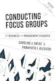 Conducting Focus Groups for Business and Management Students (Mastering Business Research Methods)