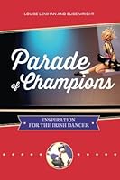 Parade of Champions: Inspiration For The Irish Dancer 1494310546 Book Cover