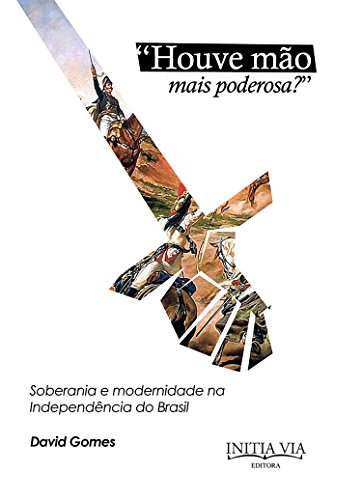 "Houve Mão Mais Poderosa?": Soberania e Modernidade na Independência do Brasil