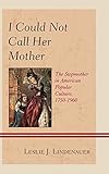 I Could Not Call Her Mother: The Stepmother in American Popular Culture, 1750–1960
