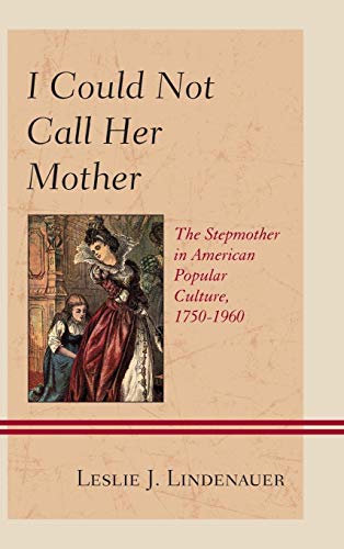 I Could Not Call Her Mother: The Stepmother in American Popular Culture, 1750–1960