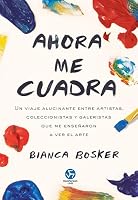 Ahora me cuadra: Un viaje alucinante entre artistas, coleccionistas y galeristas que me enseñaron a ver el arte 8419509353 Book Cover