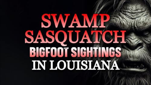 SWAMP SASQUATCH : BIGFOOT SIGHTINGS IN LOUISIANA