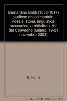 Bernardino Baldi (1553-1617) studioso rinascimentale. Poesia, storia, linguistica, meccanica, architettura. Atti del Convegno (Milano, 19-21 novembre 2003)