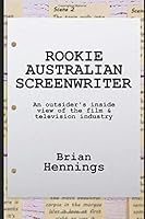 Rookie Australian Screenwriter: An outsider's inside look at the film & television industry 1692510290 Book Cover