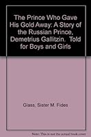 The Prince Who Gave His Gold Away: A Story of the Russian Prince, Demetrius Gallitzin. Told for Boys and Girls B000TDJ7QQ Book Cover