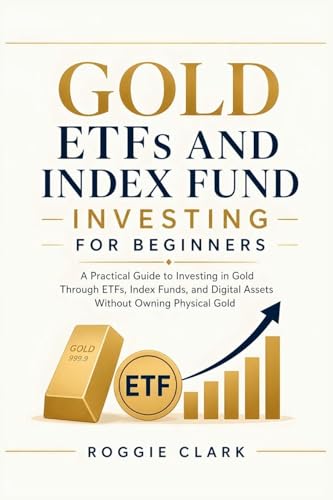 Gold ETFs and Index Fund Investing for Beginners: A Practical Guide to Investing in Gold Through ETFs, Index Funds, and Digital Assets Without Owning Physical Gold