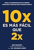 10x es más fácil que 2x: Cómo los emprendedores de primera categoría...