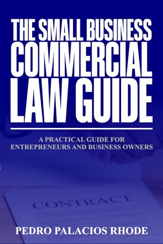 The Small Business Commercial Law Guide: A Practical Guide for En...