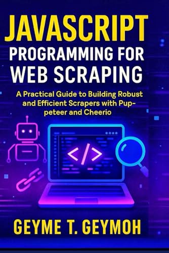 JAVASCRIPT PROGRAMMING FOR WEB SCRAPING: A Practical Guide to Building Robust and Efficient Scrapers with Puppeteer and Cheerio (TECHFRONTIERS SERIES)