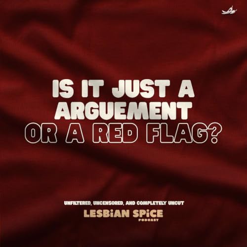 Is It Just an Argument or a Red Flag? | Lesbian Spice Podcast