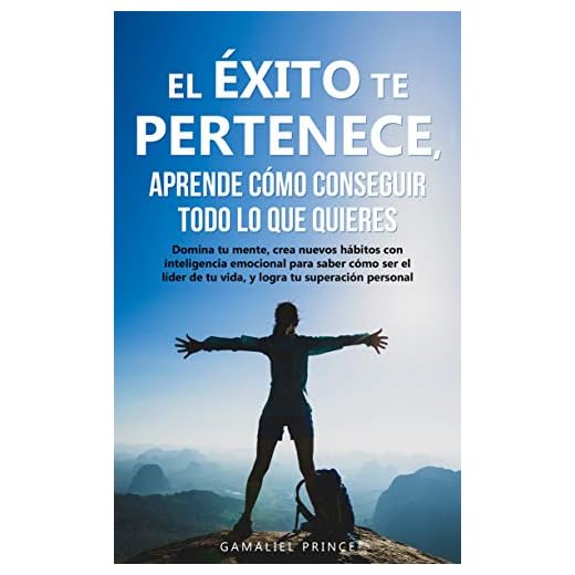 El éxito te pertenece, aprende cómo conseguir todo lo que quieres: Domina tu mente, crea nuevos hábitos con inteligencia emocional, para saber cómo ser ... personal (Crecimiento personal nº 1)