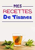  Mes Recettes de tisanes: Cahier de recettes à compléter  Spécial Tisanes Naturels  Carnet pour 100 recettes  notez vos recettes de tisane naturelles