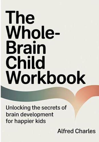 The Whole-Brain Child Workbook: Unlocking The Secrets of Brain Development for Happier Kids