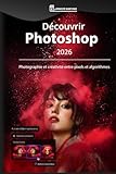  Découvrir Photoshop 2026: Photographie et créativité entre pixels et algorithmes