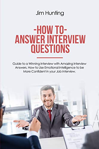Amazon Com How To Answer Interview Questions Guide To A Winning Interview With Amazing Interview Answers How To Use Emotional Intelligence To Be More Confident In Your Job Interview Ebook Hunting Jim