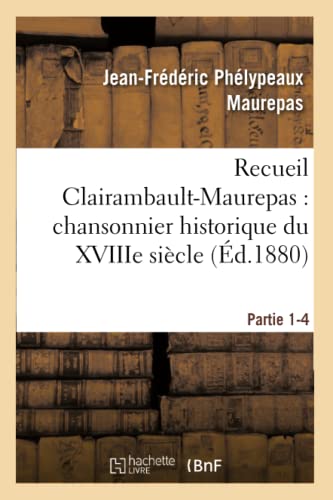 Recueil Clairambault-Maurepas: Chansonnier Historique Du Xviiie Siècle Partie 1-4 (Litterature) (French Edition)