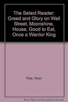 Hardcover The Select Reader: Greed and Glory on Wall Street, Moonshine, House, Good to Eat, Once a Warrior King Book