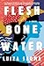 Flesh and Bone and Water: A Novel