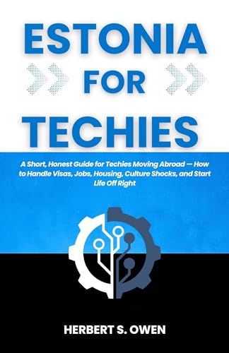 ESTONIA FOR TECHIES: A Short, Honest Guide for Techies Moving Abroad — How to Handle Visas, Jobs, Housing, Culture Shocks, and Start Life Off Right (The Smooth Relocation Guides)