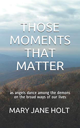 THOSE MOMENTS THAT MATTER: as angels dance among the demons on the broad ways of our lives