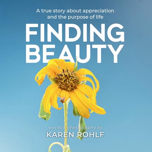 Finding Beauty: A true story about appreciation and the purpose of life