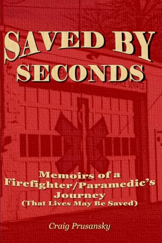 SAVED BY SECONDS: Memoirs of a Firefighter Paramedic's Journey (That Lives May Be Saved)