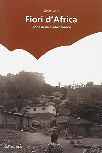 Fiori d'Africa. Storie di un medico bianco