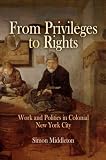 From Privileges to Rights: Work and Politics in Colonial New York City (Early American Studies)