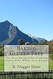 Baking Gluten Free: The Best Recipes for Cooking Gluten Free While on a Budget (R. Nugget Shaw's Around the World Cookbooks)
