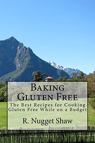 Baking Gluten Free: The Best Recipes for Cooking Gluten Free While on a Budget (R. Nugget Shaw's Around the World Cookbooks)