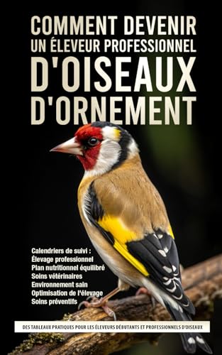 Le Guide Ultime des Soins des Oiseaux Ornementaux: Des tableaux pratiques pour les éleveurs débutants et professionnels d'oiseaux
