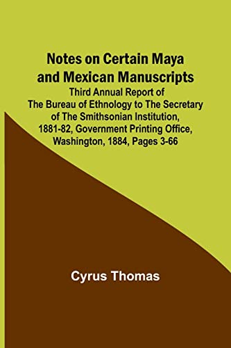 Notes on Certain Maya and Mexican Manuscripts; Third Annual Report of the Bureau of Ethnology to the Secretary of the Smithsonian Institution, ... Printing Office, Washington, 1884, pages 3-66