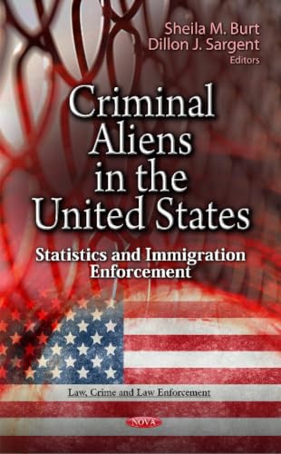Criminal Aliens in the United States: Statistics and Immigration Enforcement (Law, Crime and Law Enforcement: American Political Economic, and Security Issues)