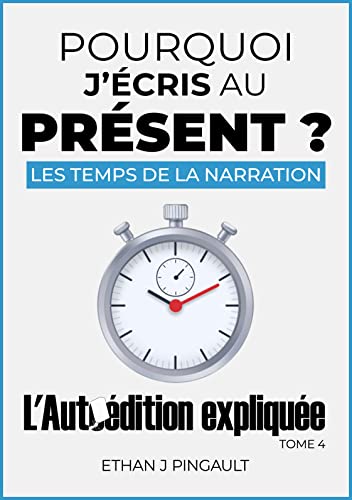 POURQUOI J’ÉCRIS AU PRÉSENT ? (LES TEMPS DE LA NARRATION): (L’AUTOÉDITION EXPLIQUÉE t. 4) (L'Autoédition Expliquée)