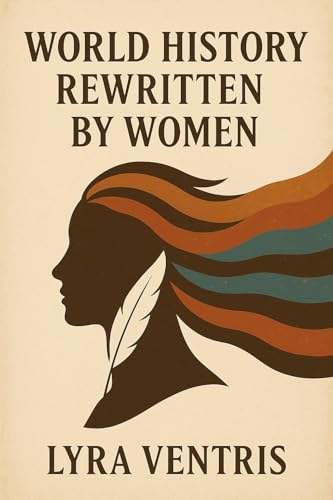 World History Rewritten by Women: A Philosophical and Poetic Reconstruction of the Human Story Through Women’s Eyes