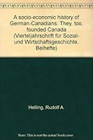 Socio-Economic History of German-Canadians: They, Too, Founded Canada. a Research Report by Rudolf A. Helling, Jack Thiessen, Fritz Wieden, Elizabeth 3515040145 Book Cover