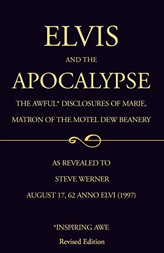 Elvis and the Apocalypse: The Awful Disclosures of Marie, Matron of the Hotel Dew Beanery (Revised Edition)