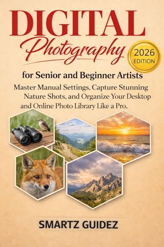 Digital Photography for Senior and Beginner Artists: Master Manual Settings, Capture Stunning Nature Shots, and Organize Your Desktop and Online Photo Library Like a Pro