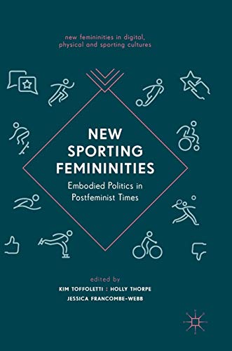 New Sporting Femininities: Embodied Politics in Postfeminist Times (New Femininities in Digital, Physical and Sporting Cultures)