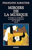 MIROIRS DE LA MUSIQUE. Tome 2, la musique et ses correspondances avec la littérature et les beaux-arts, XIXème-XXème siècles Sabatier, François 2213601445 Book Cover