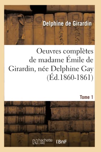 Oeuvres Complètes de Madame Émile de Girardin, Née Delphine Gay. Tome 1 (Éd.1860-1861) (Litterature) (French Edition)