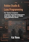 Roblox Studio & Luau Programming for Game Creators: A Practical, Project-Based Blueprint to Build, Script, Optimize, and Publish Successful Roblox Games (English Edition)