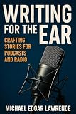 Writing for the Ear: Crafting Stories for Podcasts and Radio