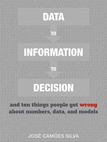 DATA to INFORMATION to DECISION: and ten things people get wrong about numbers, data, and models